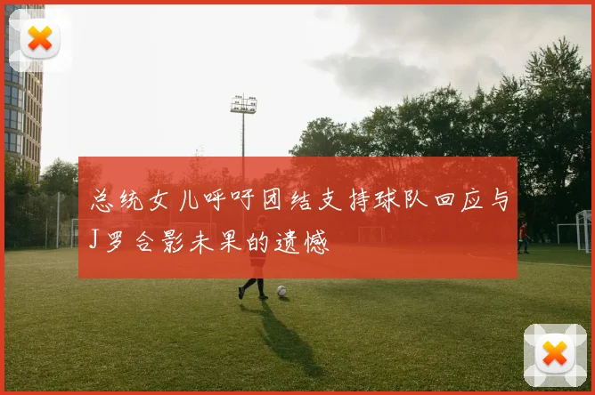 总统女儿呼吁团结支持球队回应与J罗合影未果的遗憾