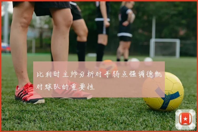 比利时主帅分析对手弱点强调德凯对球队的重要性