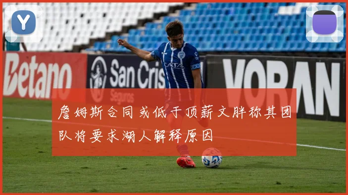 詹姆斯合同或低于顶薪文胖称其团队将要求湖人解释原因