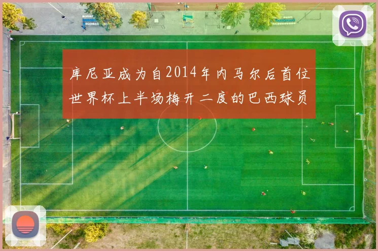 库尼亚成为自2014年内马尔后首位世界杯上半场梅开二度的巴西球员