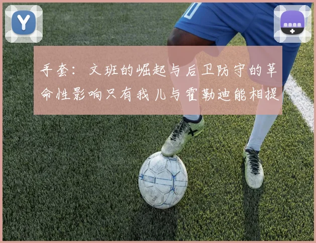 手套：文班的崛起与后卫防守的革命性影响只有我儿与霍勒迪能相提并论