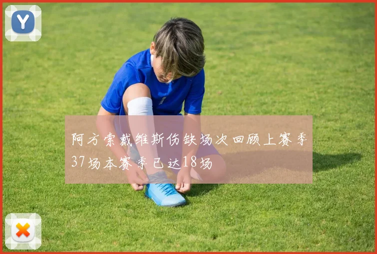 阿方索戴维斯伤缺场次回顾上赛季37场本赛季已达18场