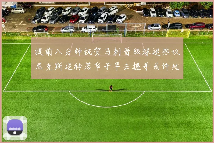 提前八分钟祝贺马刺晋级球迷热议尼克斯逆转若华子早去握手或许结果不同