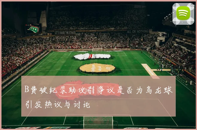 B费破纪录助攻引争议是否为乌龙球引发热议与讨论