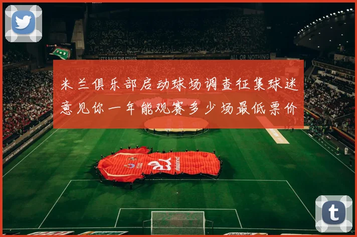 米兰俱乐部启动球场调查征集球迷意见你一年能观赛多少场最低票价应设定为多少