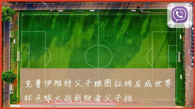 克鲁伊维特父子继图拉姆后成世界杯点球大战新败者父子档