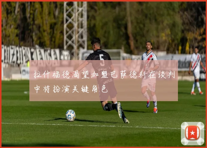 拉什福德渴望加盟巴萨德科在谈判中将扮演关键角色