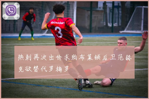 热刺再次出价求购布莱顿后卫范赫克欲替代罗梅罗